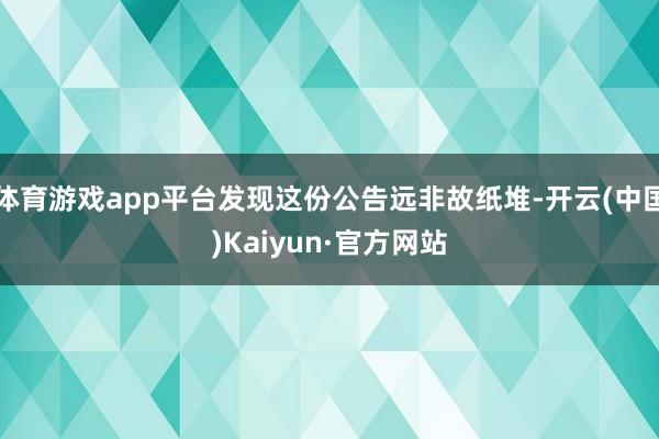 体育游戏app平台发现这份公告远非故纸堆-开云(中国)Kaiyun·官方网站