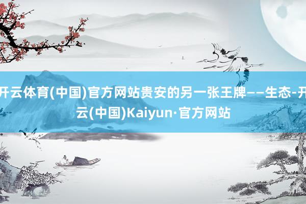 开云体育(中国)官方网站贵安的另一张王牌——生态-开云(中国)Kaiyun·官方网站