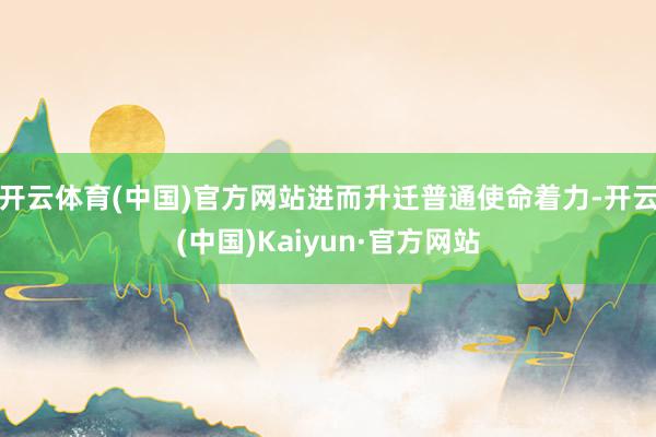 开云体育(中国)官方网站进而升迁普通使命着力-开云(中国)Kaiyun·官方网站