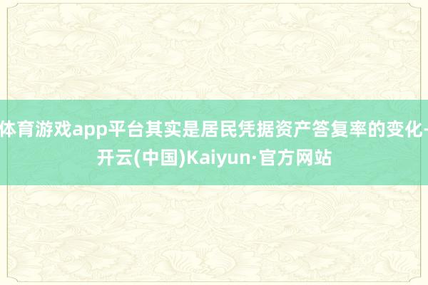 体育游戏app平台其实是居民凭据资产答复率的变化-开云(中国)Kaiyun·官方网站