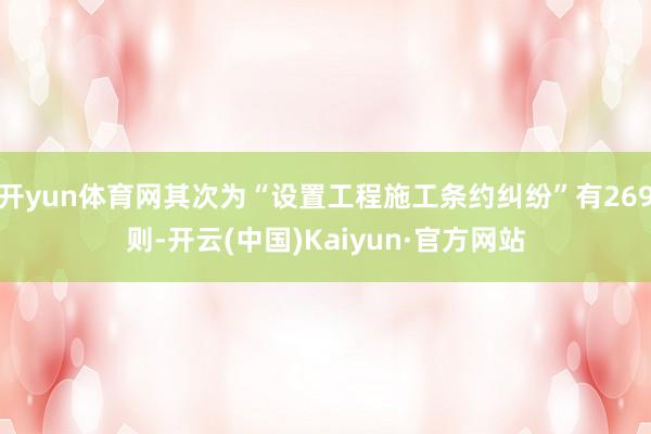 开yun体育网其次为“设置工程施工条约纠纷”有269则-开云(中国)Kaiyun·官方网站