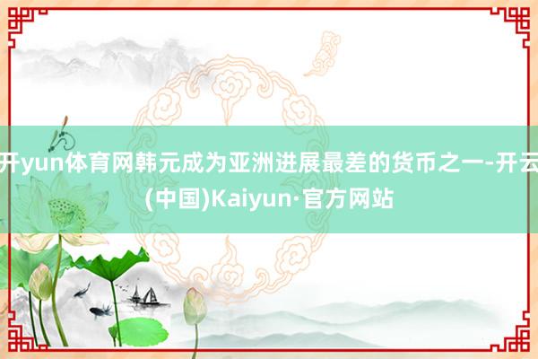 开yun体育网韩元成为亚洲进展最差的货币之一-开云(中国)Kaiyun·官方网站
