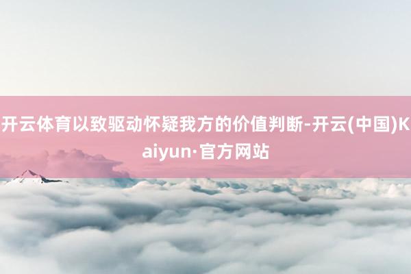 开云体育以致驱动怀疑我方的价值判断-开云(中国)Kaiyun·官方网站