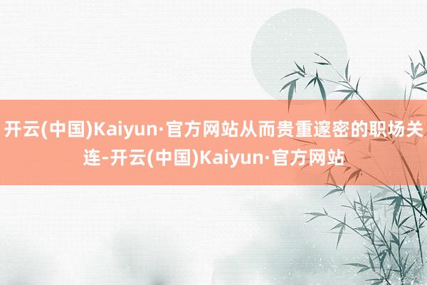 开云(中国)Kaiyun·官方网站从而贵重邃密的职场关连-开云(中国)Kaiyun·官方网站