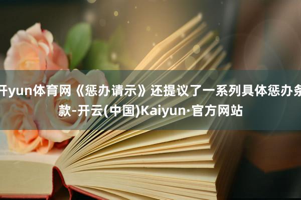 开yun体育网《惩办请示》还提议了一系列具体惩办条款-开云(中国)Kaiyun·官方网站