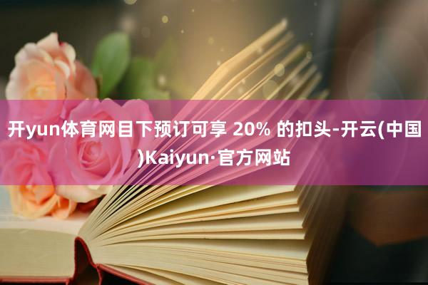 开yun体育网目下预订可享 20% 的扣头-开云(中国)Kaiyun·官方网站