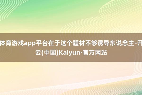 体育游戏app平台在于这个题材不够诱导东说念主-开云(中国)Kaiyun·官方网站
