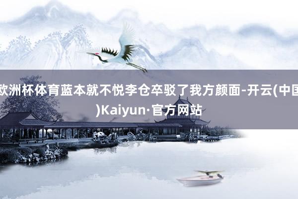 欧洲杯体育蓝本就不悦李仓卒驳了我方颜面-开云(中国)Kaiyun·官方网站