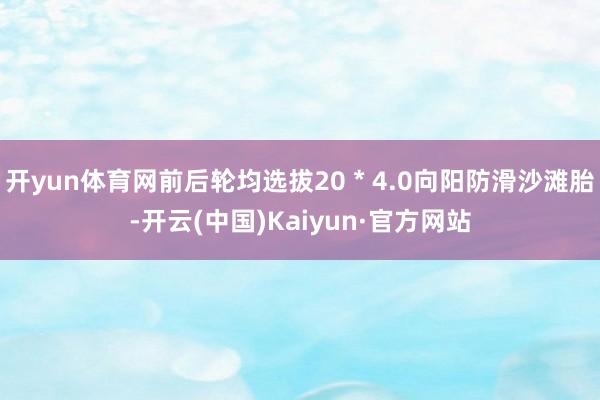开yun体育网前后轮均选拔20 * 4.0向阳防滑沙滩胎-开云(中国)Kaiyun·官方网站