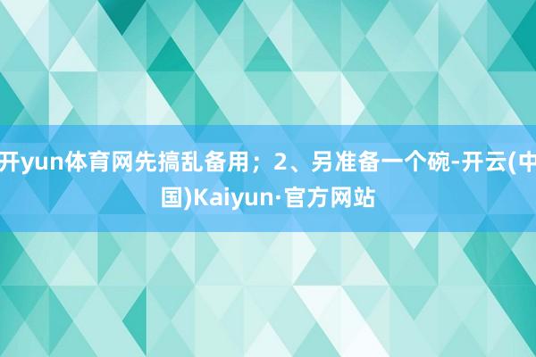 开yun体育网先搞乱备用;2、另准备一个碗-开云(中国)Kaiyun·官方网站
