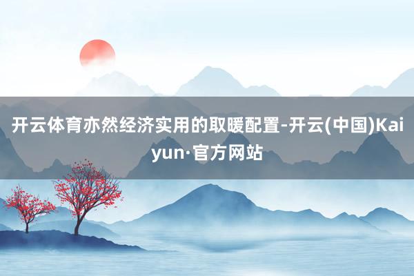 开云体育亦然经济实用的取暖配置-开云(中国)Kaiyun·官方网站