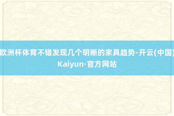 欧洲杯体育不错发现几个明晰的家具趋势-开云(中国)Kaiyun·官方网站