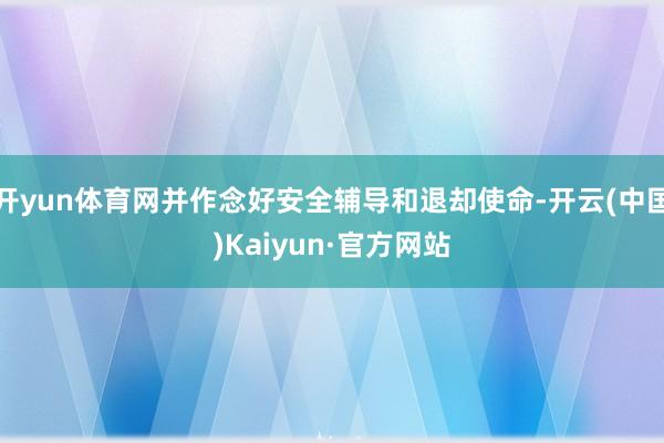开yun体育网并作念好安全辅导和退却使命-开云(中国)Kaiyun·官方网站