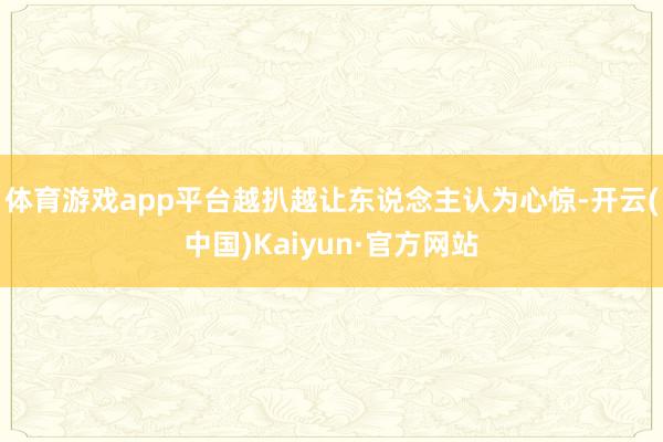 体育游戏app平台越扒越让东说念主认为心惊-开云(中国)Kaiyun·官方网站