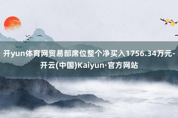 开yun体育网贸易部席位整个净买入1756.34万元-开云(中国)Kaiyun·官方网站