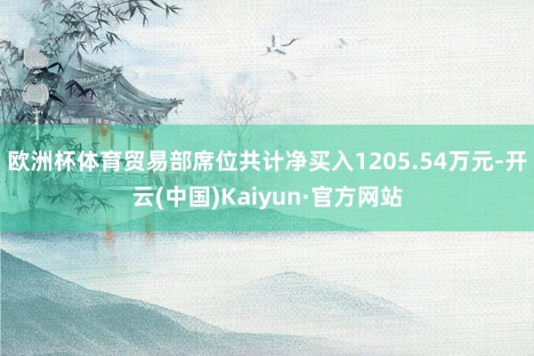 欧洲杯体育贸易部席位共计净买入1205.54万元-开云(中国)Kaiyun·官方网站