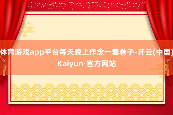 体育游戏app平台每天晚上作念一套卷子-开云(中国)Kaiyun·官方网站