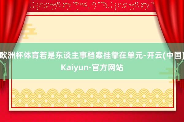 欧洲杯体育若是东谈主事档案挂靠在单元-开云(中国)Kaiyun·官方网站