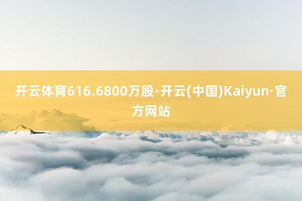 开云体育616.6800万股-开云(中国)Kaiyun·官方网站