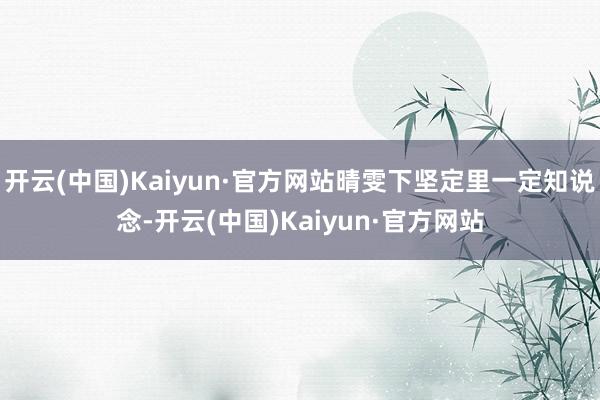 开云(中国)Kaiyun·官方网站晴雯下坚定里一定知说念-开云(中国)Kaiyun·官方网站