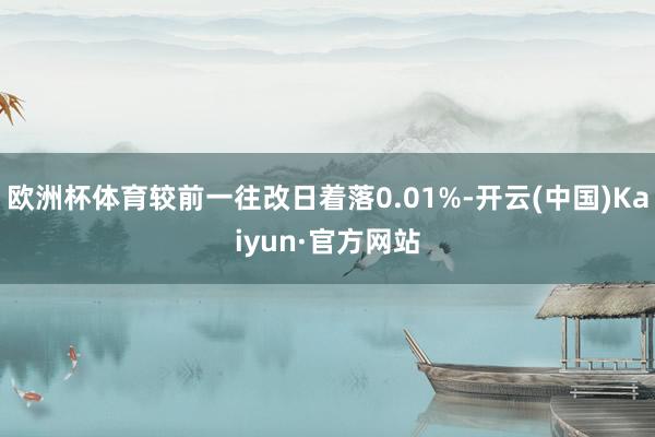 欧洲杯体育较前一往改日着落0.01%-开云(中国)Kaiyun·官方网站