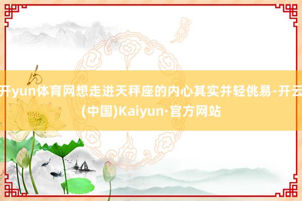 开yun体育网想走进天秤座的内心其实并轻佻易-开云(中国)Kaiyun·官方网站
