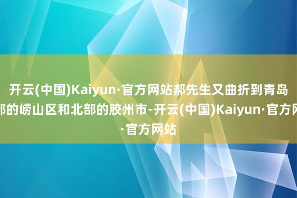 开云(中国)Kaiyun·官方网站郝先生又曲折到青岛东部的崂山区和北部的胶州市-开云(中国)Kaiyun·官方网站