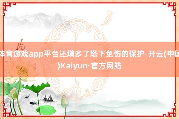 体育游戏app平台还增多了塔下免伤的保护-开云(中国)Kaiyun·官方网站