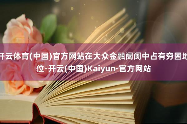 开云体育(中国)官方网站在大众金融阛阓中占有穷困地位-开云(中国)Kaiyun·官方网站