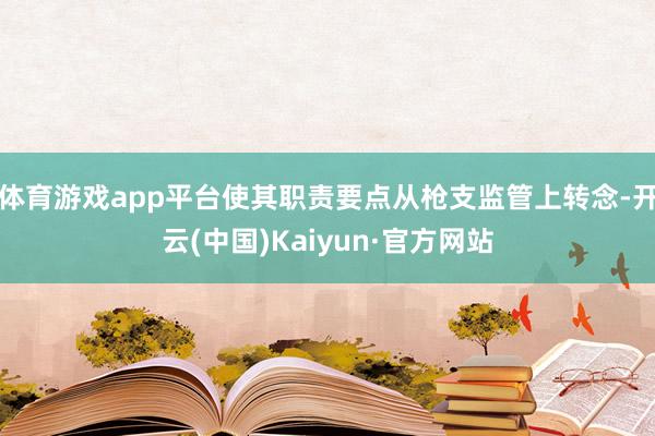体育游戏app平台使其职责要点从枪支监管上转念-开云(中国)Kaiyun·官方网站