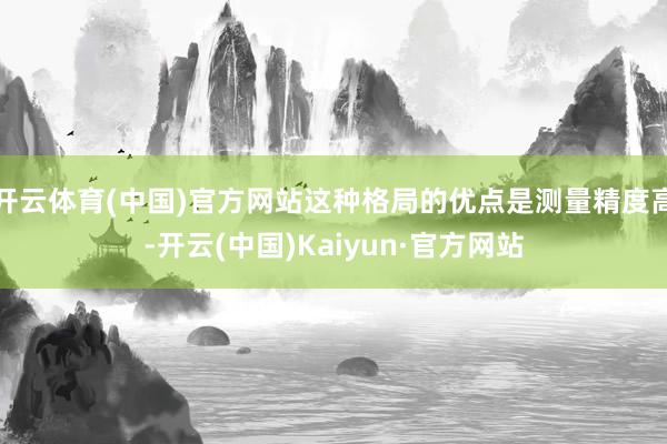 开云体育(中国)官方网站这种格局的优点是测量精度高-开云(中国)Kaiyun·官方网站
