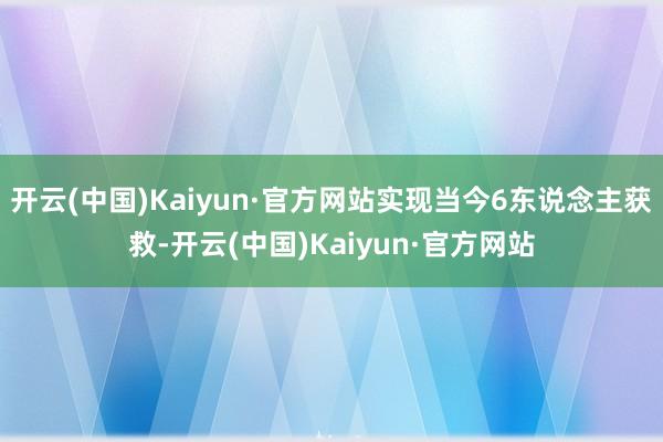 开云(中国)Kaiyun·官方网站实现当今6东说念主获救-开云(中国)Kaiyun·官方网站