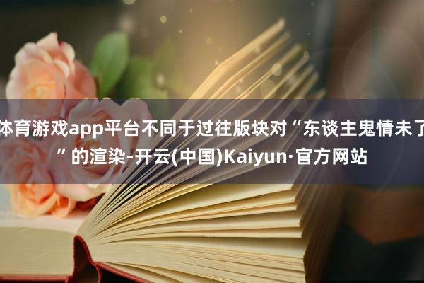 体育游戏app平台不同于过往版块对“东谈主鬼情未了”的渲染-开云(中国)Kaiyun·官方网站