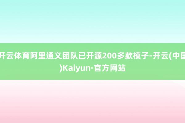 开云体育阿里通义团队已开源200多款模子-开云(中国)Kaiyun·官方网站