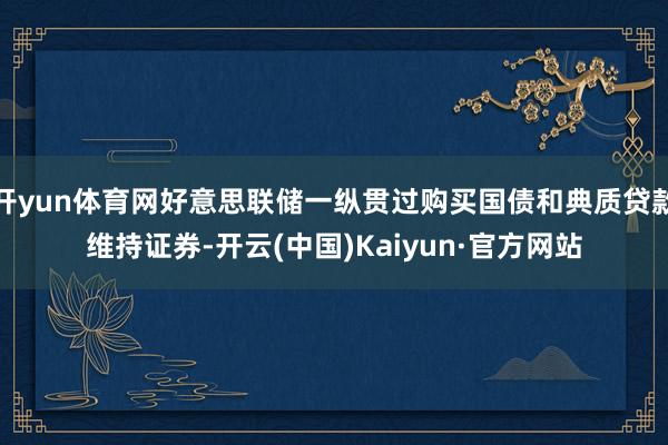 开yun体育网好意思联储一纵贯过购买国债和典质贷款维持证券-开云(中国)Kaiyun·官方网站