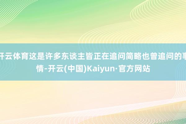 开云体育这是许多东谈主皆正在追问简略也曾追问的事情-开云(中国)Kaiyun·官方网站