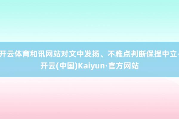 开云体育和讯网站对文中发扬、不雅点判断保捏中立-开云(中国)Kaiyun·官方网站