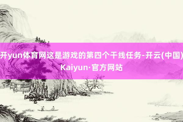 开yun体育网这是游戏的第四个干线任务-开云(中国)Kaiyun·官方网站
