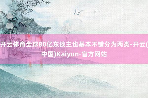 开云体育全球80亿东谈主也基本不错分为两类-开云(中国)Kaiyun·官方网站