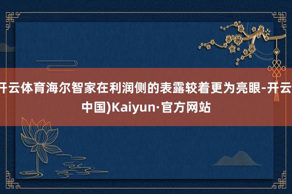 开云体育海尔智家在利润侧的表露较着更为亮眼-开云(中国)Kaiyun·官方网站