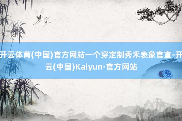 开云体育(中国)官方网站一个穿定制秀禾表象官宣-开云(中国)Kaiyun·官方网站