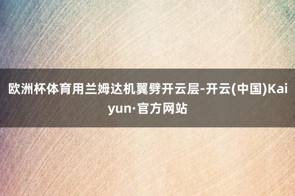 欧洲杯体育用兰姆达机翼劈开云层-开云(中国)Kaiyun·官方网站