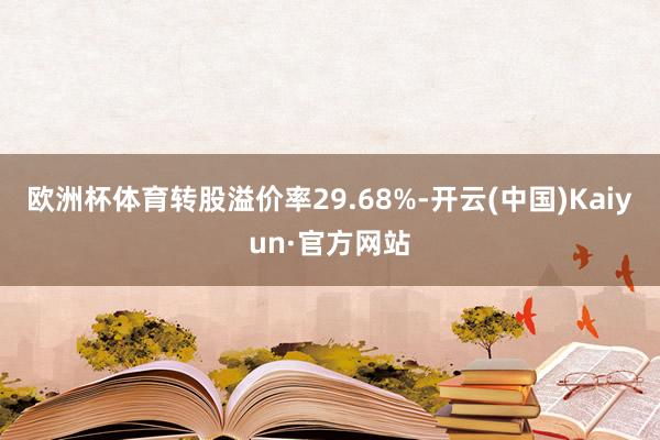 欧洲杯体育转股溢价率29.68%-开云(中国)Kaiyun·官方网站
