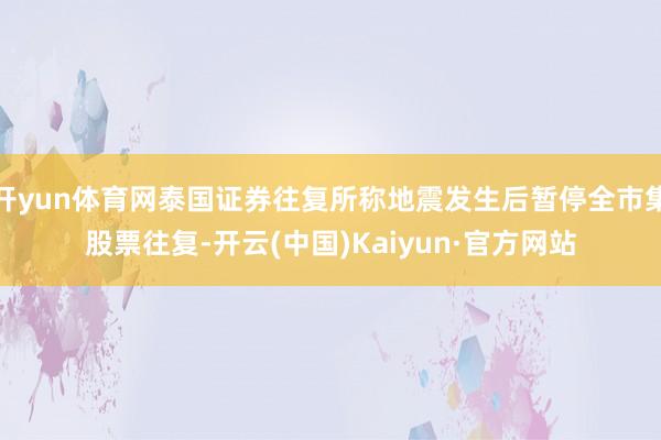 开yun体育网泰国证券往复所称地震发生后暂停全市集股票往复-开云(中国)Kaiyun·官方网站