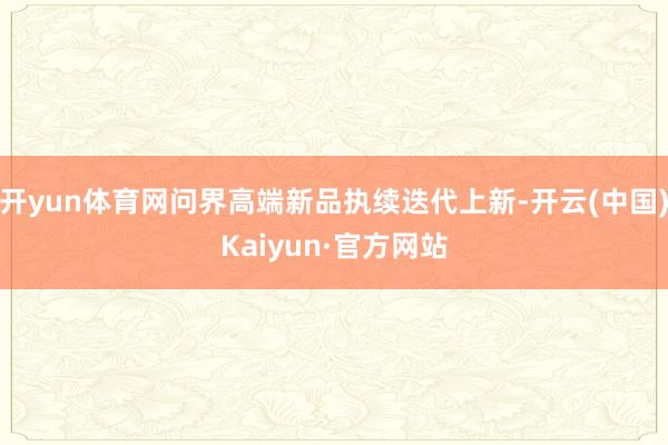 开yun体育网问界高端新品执续迭代上新-开云(中国)Kaiyun·官方网站