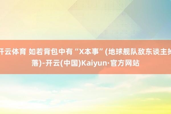 开云体育 如若背包中有“X本事”(地球舰队敌东谈主掉落)-开云(中国)Kaiyun·官方网站