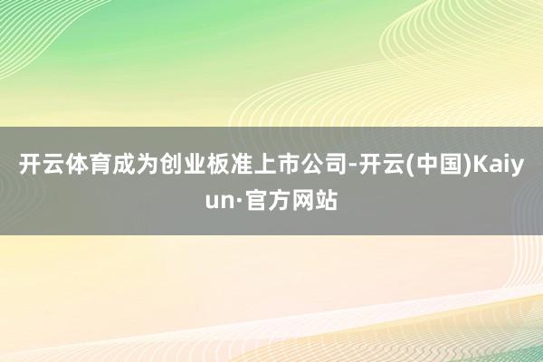 开云体育成为创业板准上市公司-开云(中国)Kaiyun·官方网站
