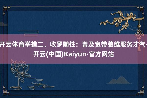 开云体育举措二、收罗随性：普及宽带装维服务才气-开云(中国)Kaiyun·官方网站