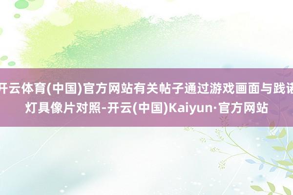开云体育(中国)官方网站有关帖子通过游戏画面与践诺灯具像片对照-开云(中国)Kaiyun·官方网站
