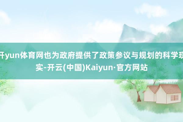 开yun体育网也为政府提供了政策参议与规划的科学现实-开云(中国)Kaiyun·官方网站
